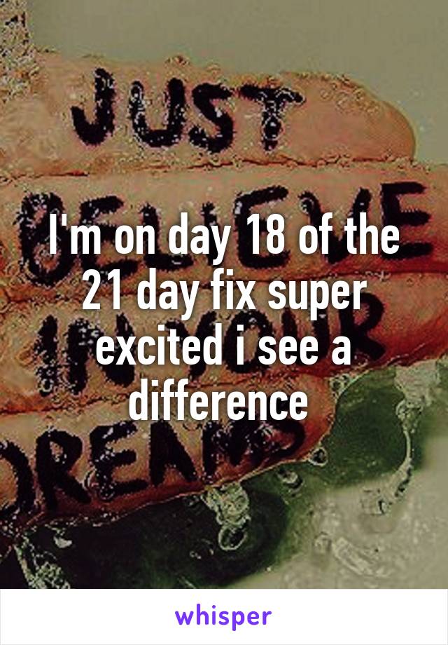 I'm on day 18 of the 21 day fix super excited i see a difference 