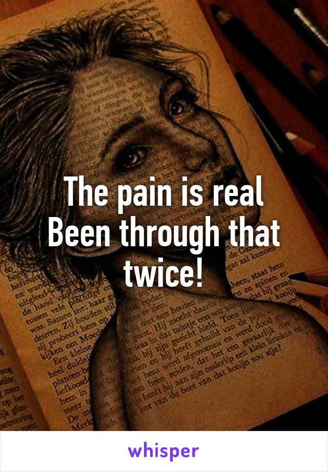 The pain is real
Been through that twice!