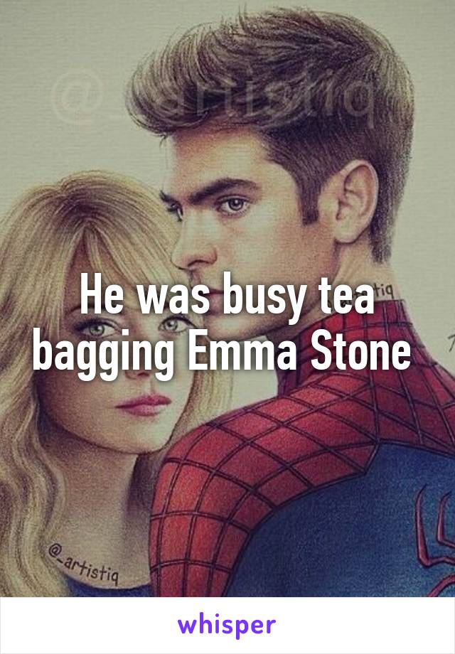 He was busy tea bagging Emma Stone 
