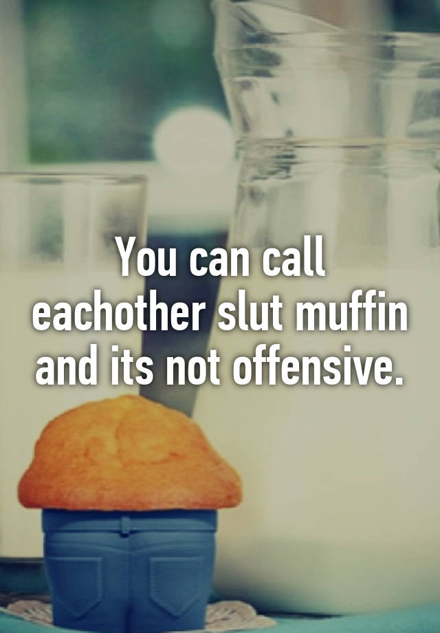 You Can Call Eachother Slut Muffin And Its Not Offensive