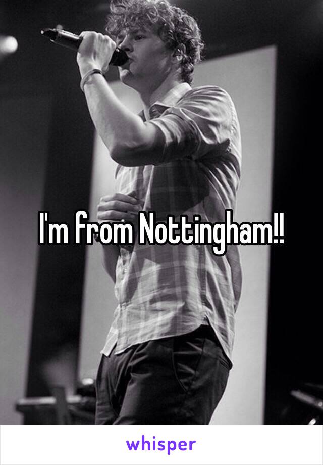 I'm from Nottingham!!