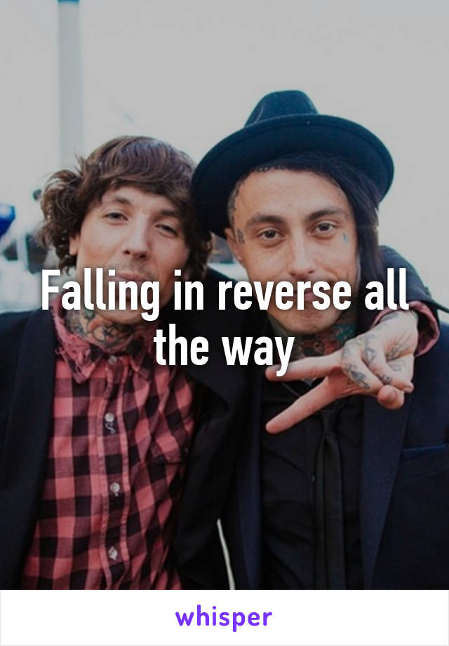 Falling in reverse all the way