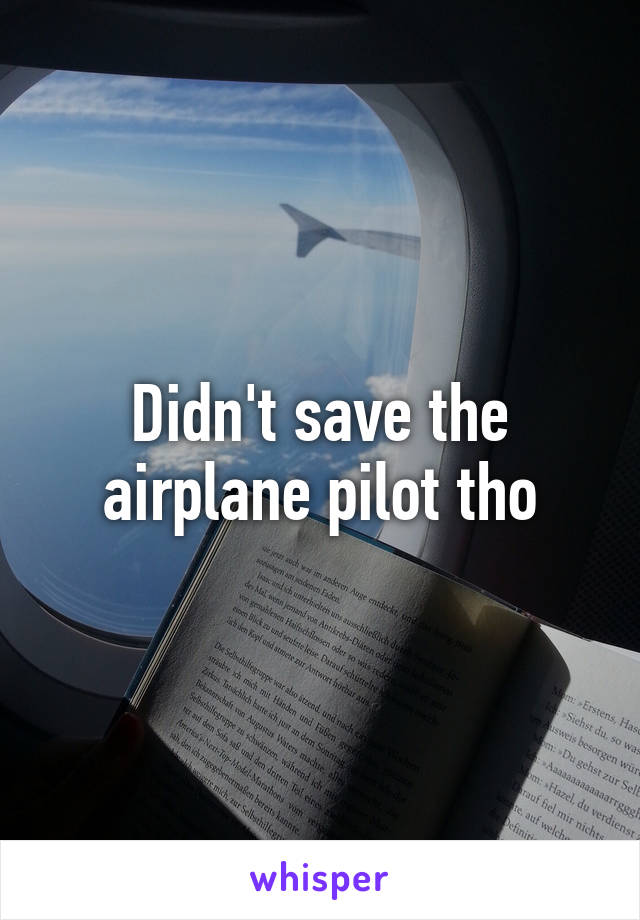 Didn't save the airplane pilot tho