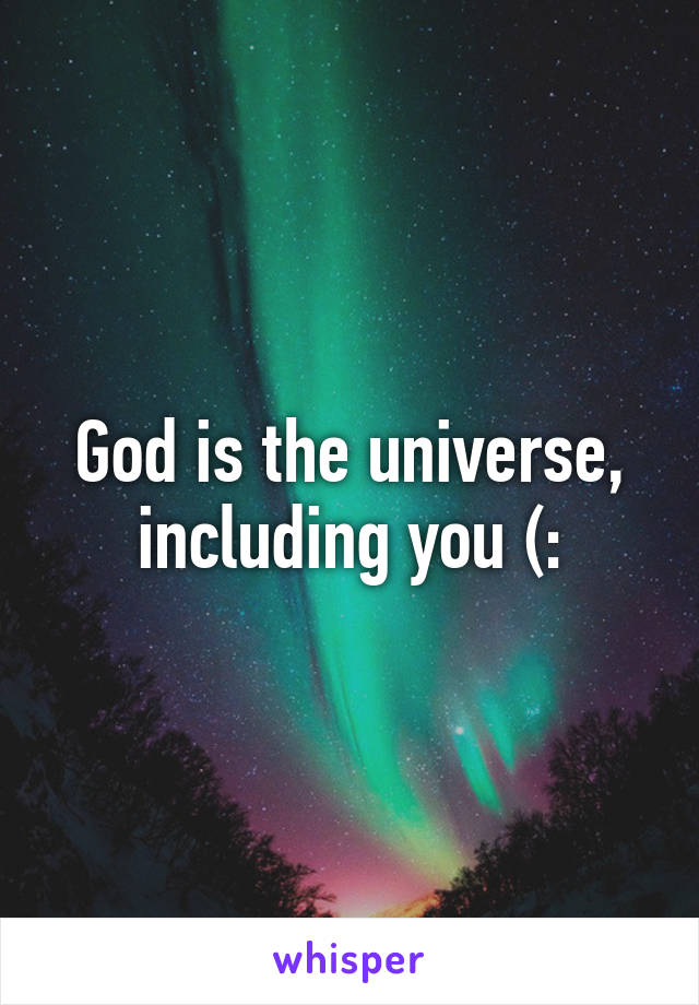 God is the universe, including you (: