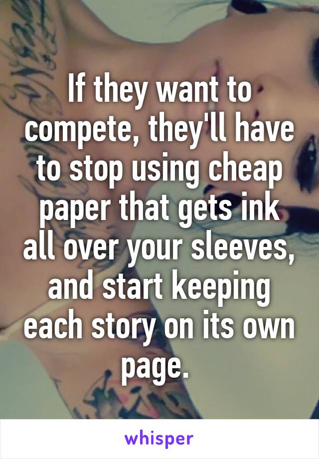 If they want to compete, they'll have to stop using cheap paper that gets ink all over your sleeves, and start keeping each story on its own page. 