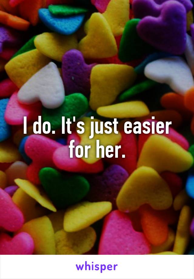 I do. It's just easier for her.