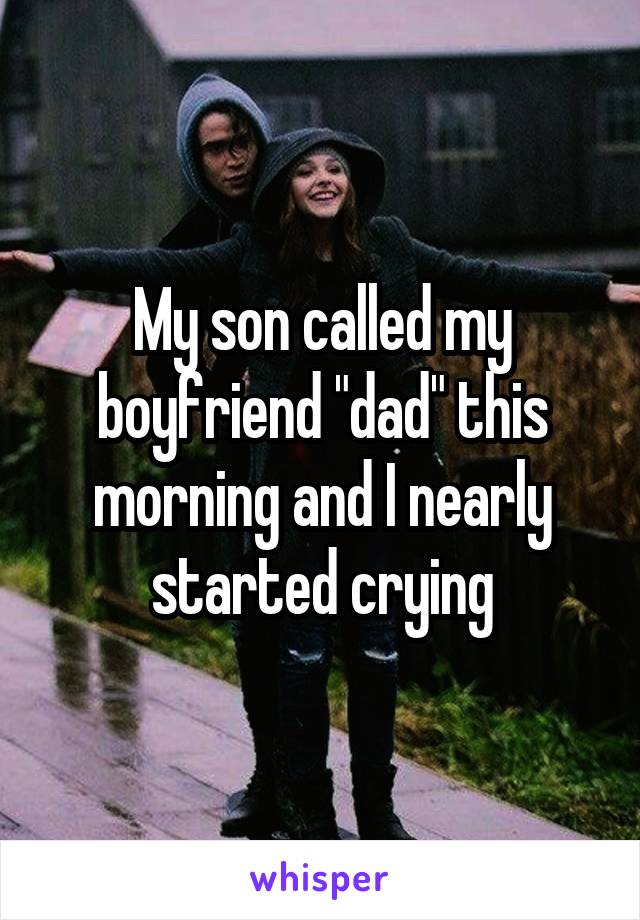My son called my boyfriend "dad" this morning and I nearly started crying