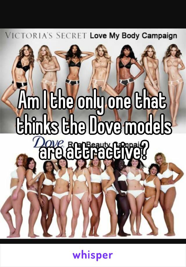 Am I the only one that thinks the Dove models are attractive?