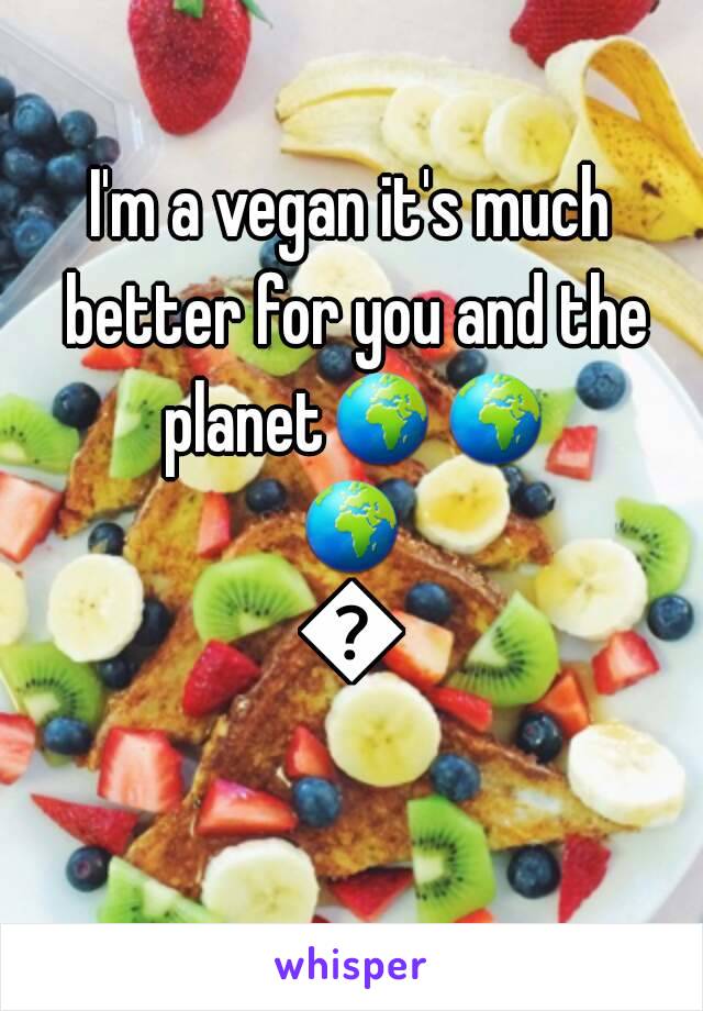 I'm a vegan it's much better for you and the planet🌍🌍🌍🌎