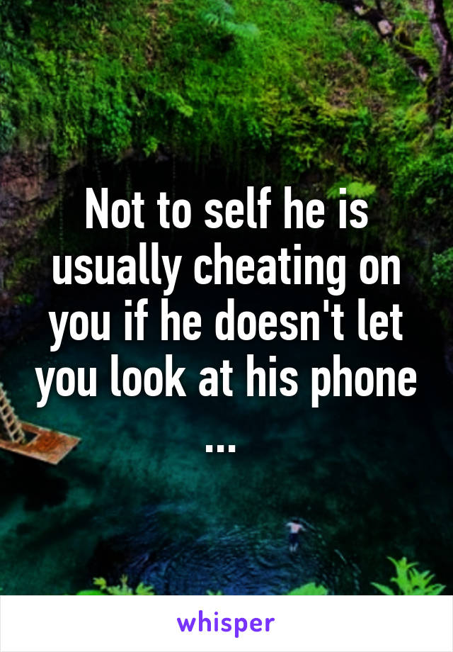Not to self he is usually cheating on you if he doesn't let you look at his phone ... 