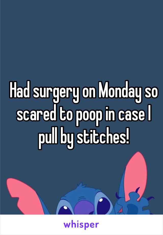Had surgery on Monday so scared to poop in case I pull by stitches! 
