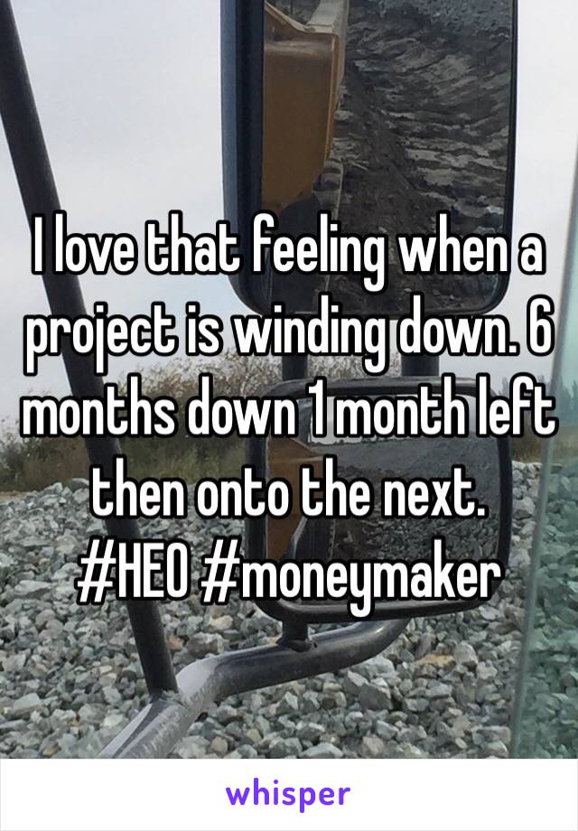 I love that feeling when a project is winding down. 6 months down 1 month left then onto the next.
#HEO #moneymaker