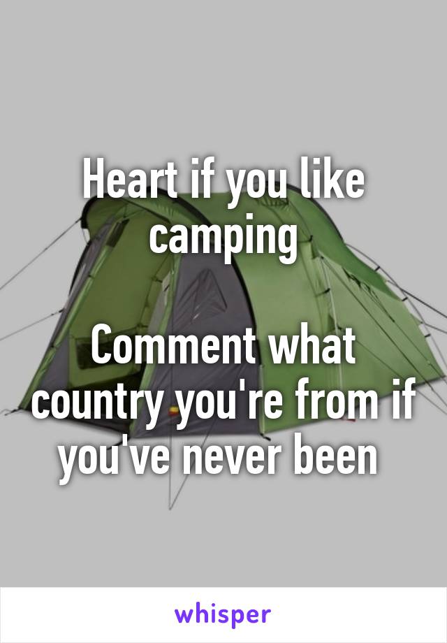 Heart if you like camping

Comment what country you're from if you've never been 