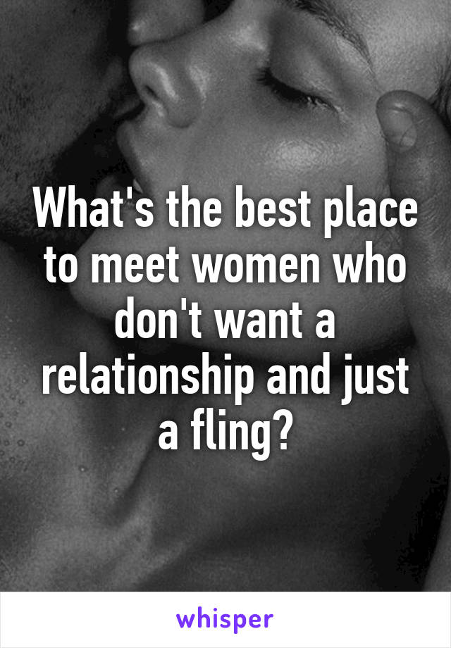 What's the best place to meet women who don't want a relationship and just a fling?