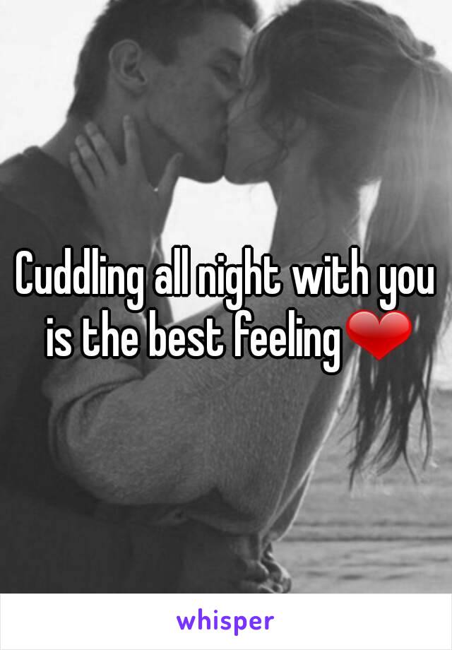 Cuddling all night with you is the best feeling❤