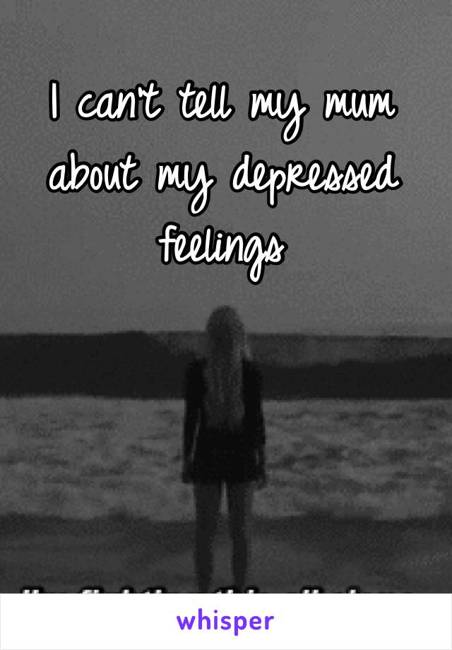 I can't tell my mum about my depressed feelings