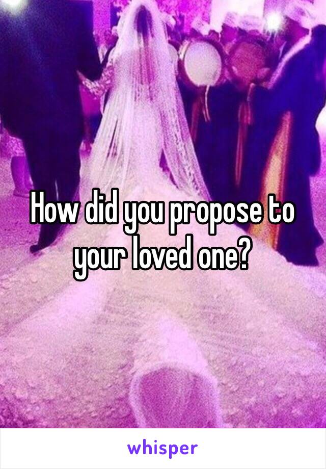 How did you propose to your loved one? 