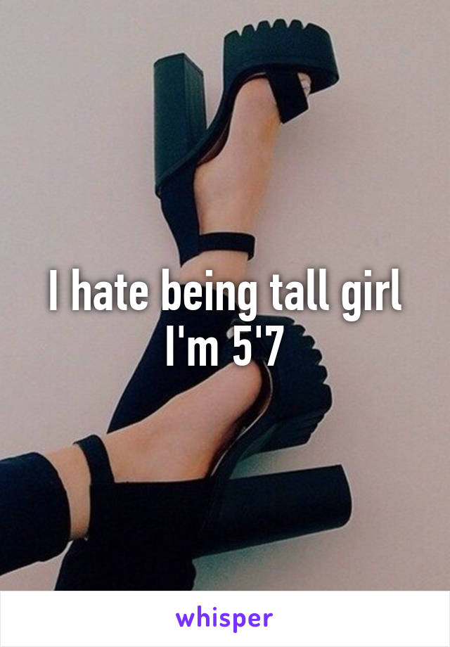 I hate being tall girl
I'm 5'7