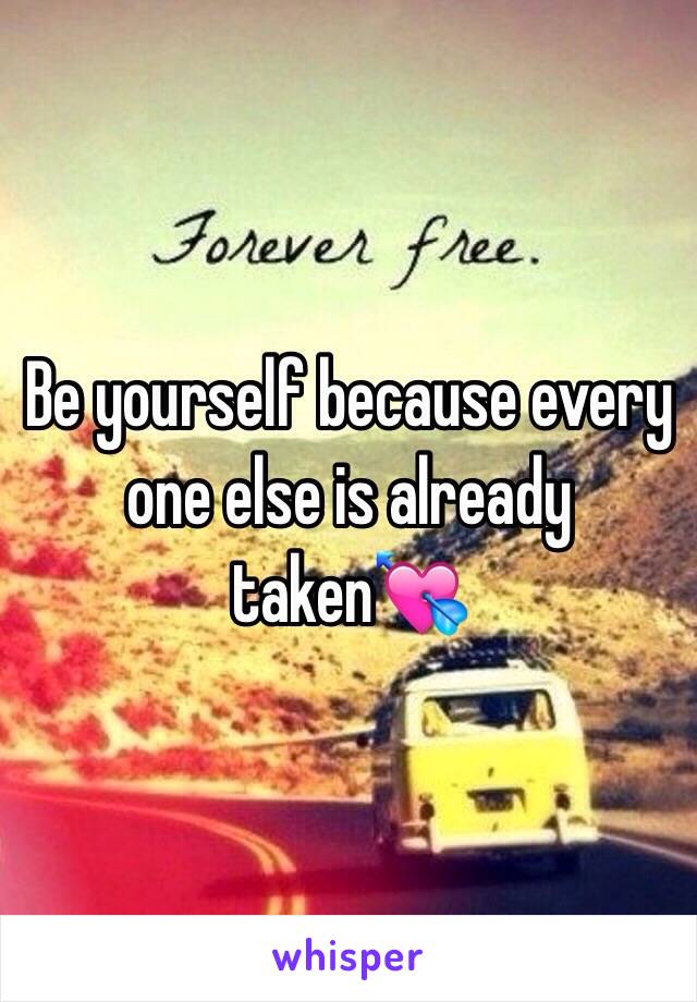 Be yourself because every one else is already taken💘