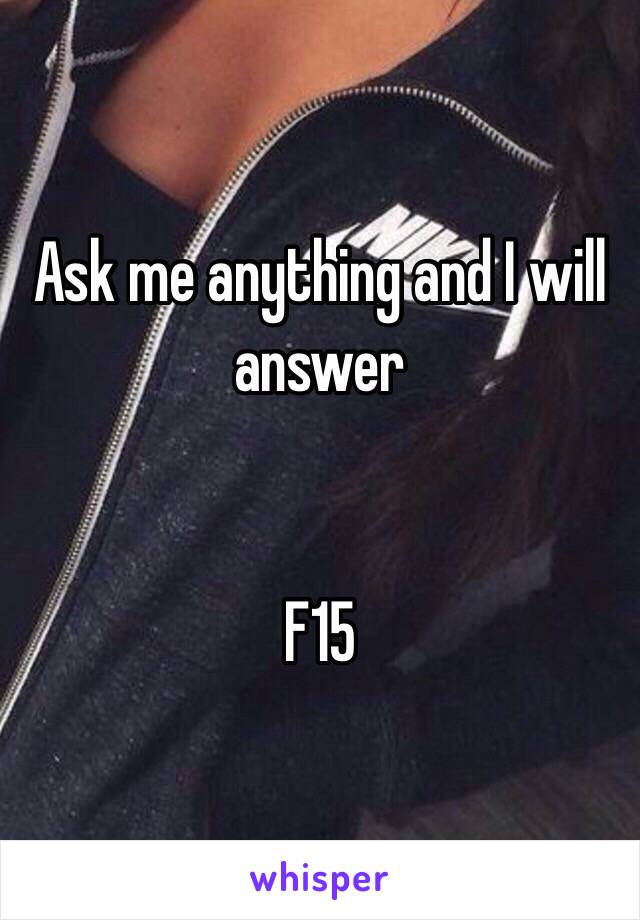 Ask me anything and I will answer


F15