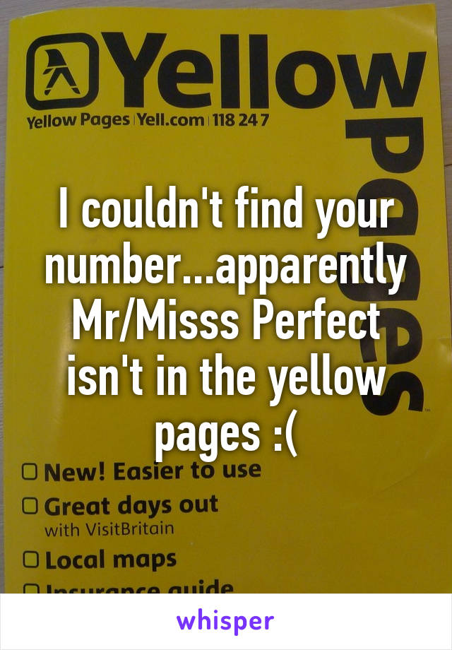 I couldn't find your number...apparently Mr/Misss Perfect isn't in the yellow pages :(