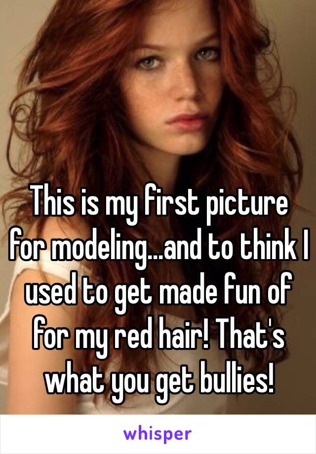 This is my first picture for modeling...and to think I used to get made fun of for my red hair! That's what you get bullies! 