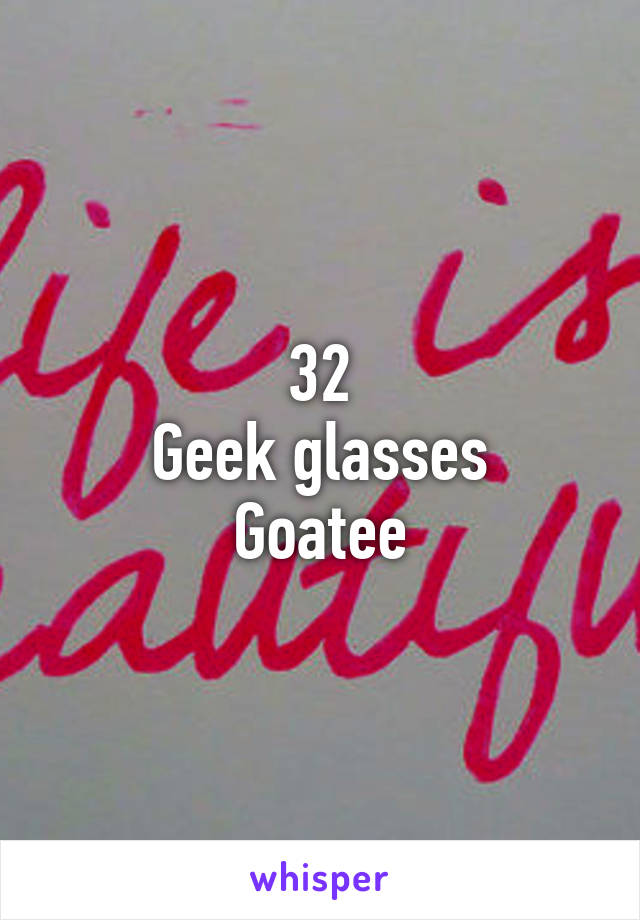 32
Geek glasses
Goatee