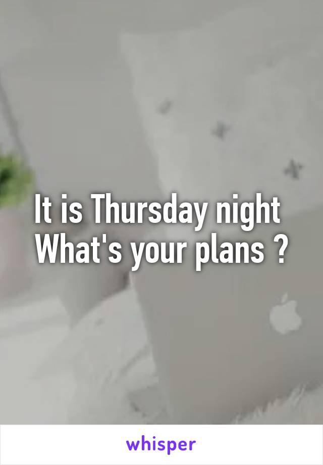 It is Thursday night 
What's your plans ?