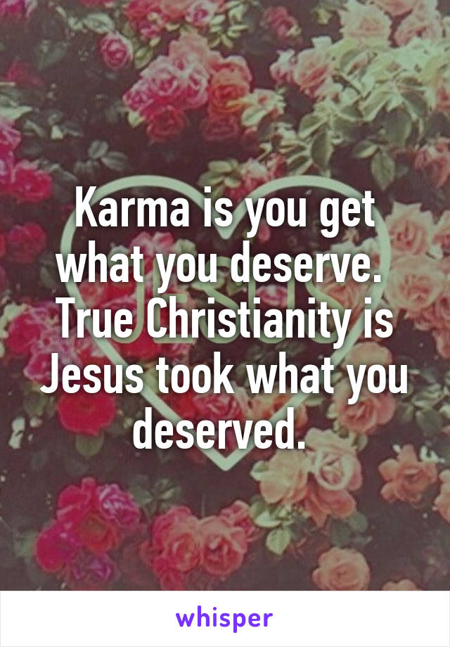Karma is you get what you deserve. 
True Christianity is Jesus took what you deserved. 