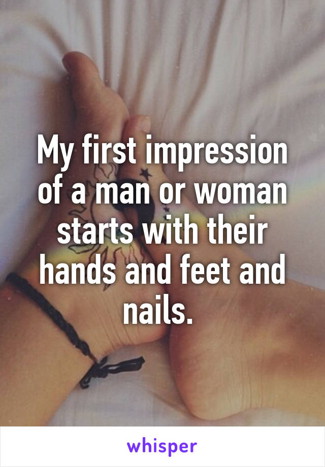 My first impression of a man or woman starts with their hands and feet and nails. 