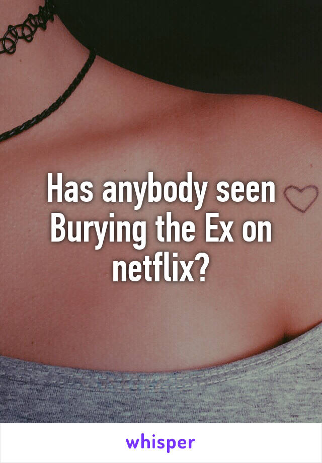 Has anybody seen Burying the Ex on netflix?