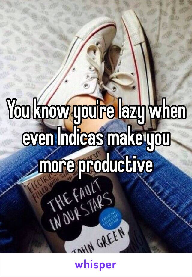 You know you're lazy when even Indicas make you more productive 
