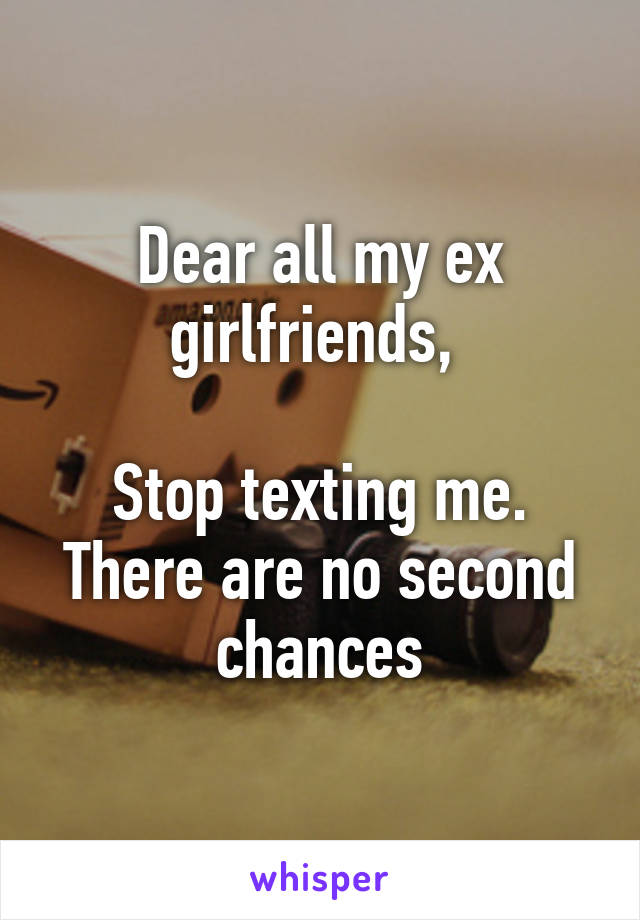 Dear all my ex girlfriends, 

Stop texting me. There are no second chances