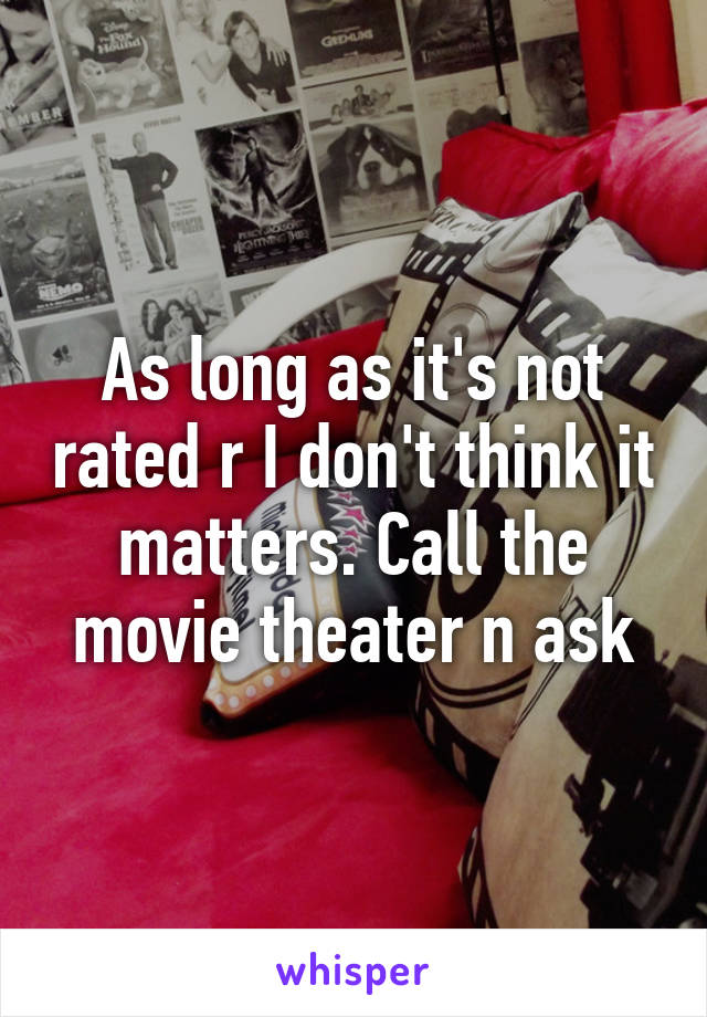 As long as it's not rated r I don't think it matters. Call the movie theater n ask