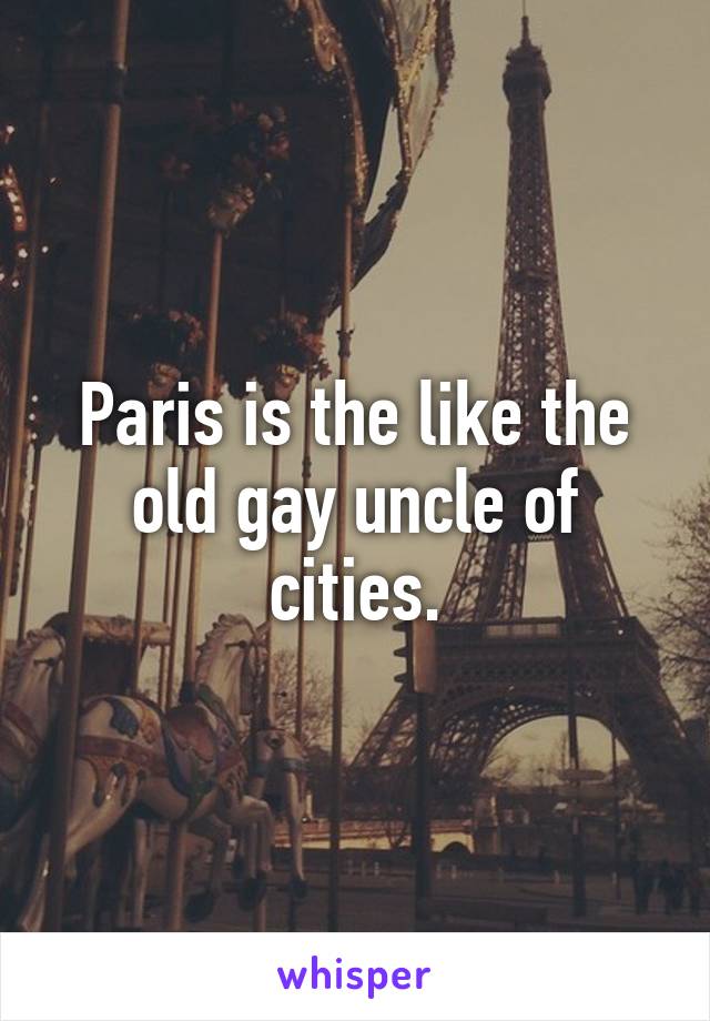 Paris is the like the old gay uncle of cities.