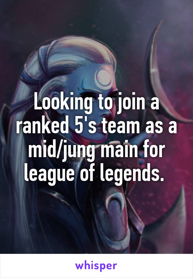Looking to join a ranked 5's team as a mid/jung main for league of legends. 