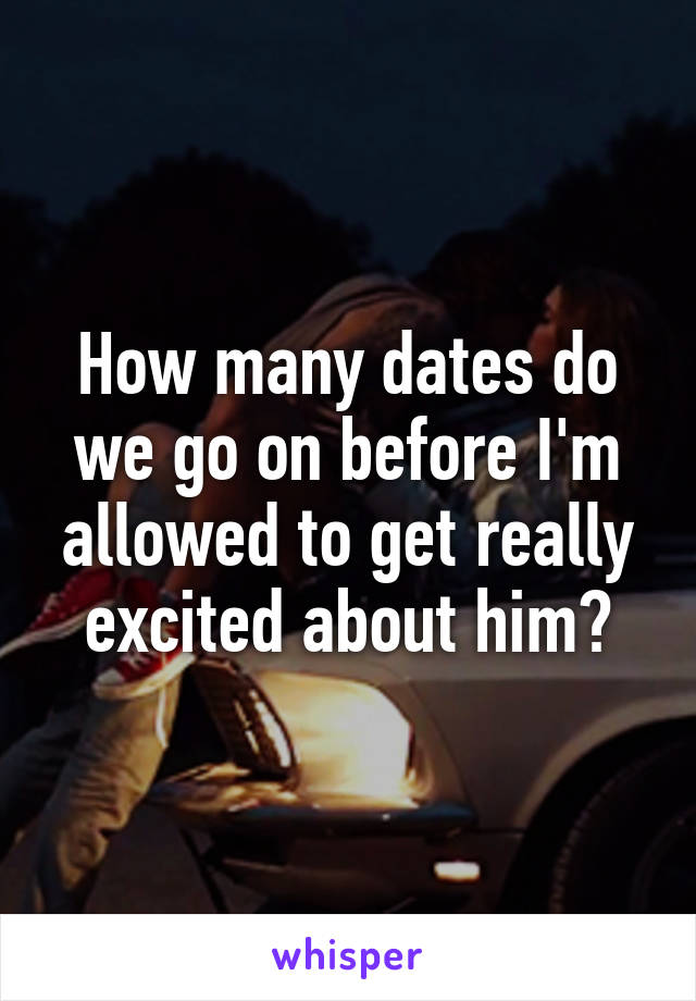 How many dates do we go on before I'm allowed to get really excited about him?