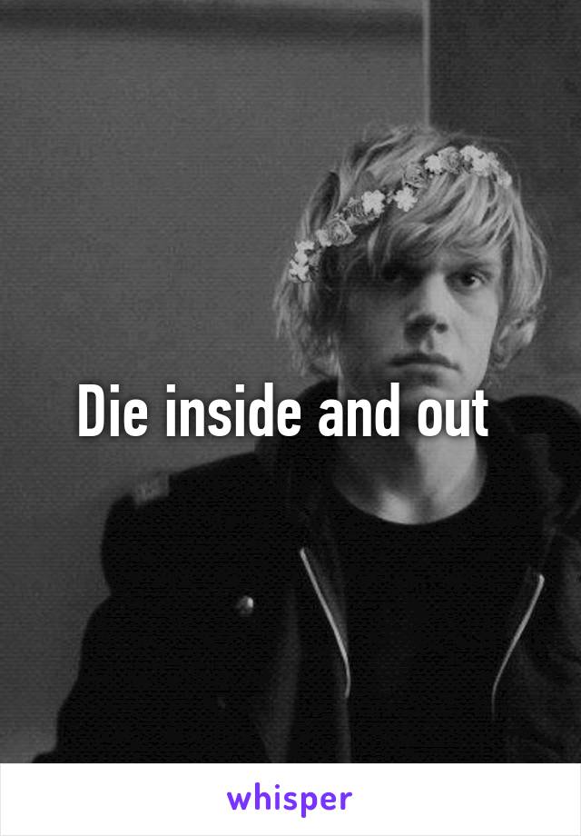 Die inside and out 