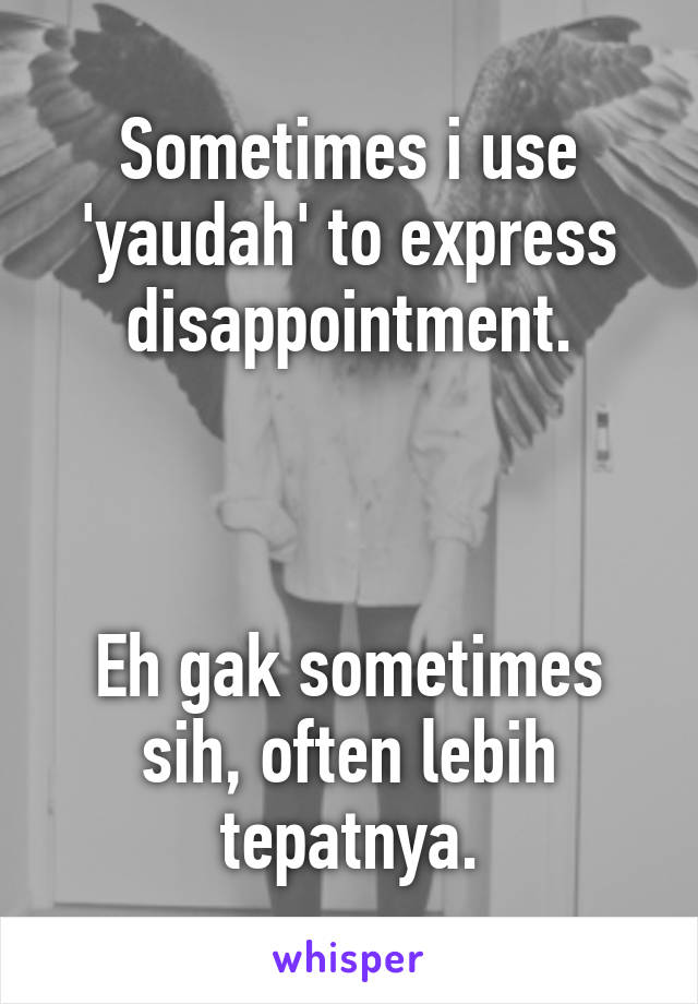 Sometimes i use 'yaudah' to express disappointment.



Eh gak sometimes sih, often lebih tepatnya.