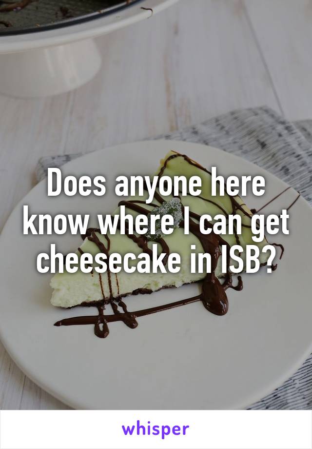 Does anyone here know where I can get cheesecake in ISB?