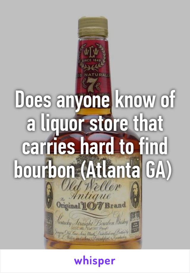 Does anyone know of a liquor store that carries hard to find bourbon (Atlanta GA) 