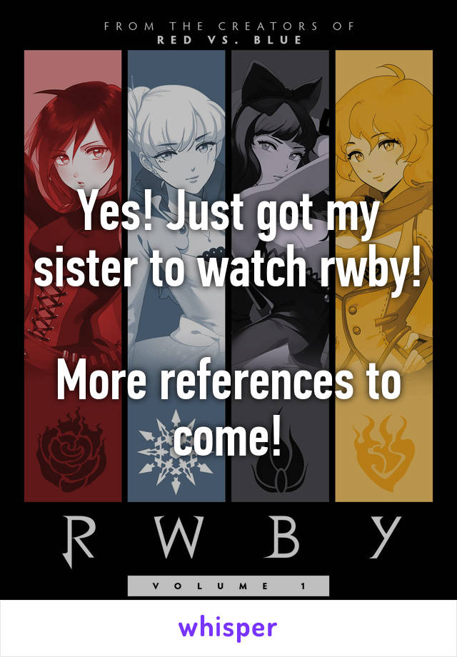 Yes! Just got my sister to watch rwby!

More references to come!