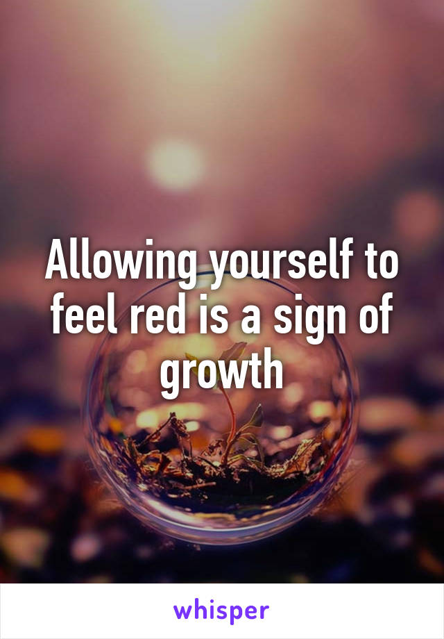 Allowing yourself to feel red is a sign of growth