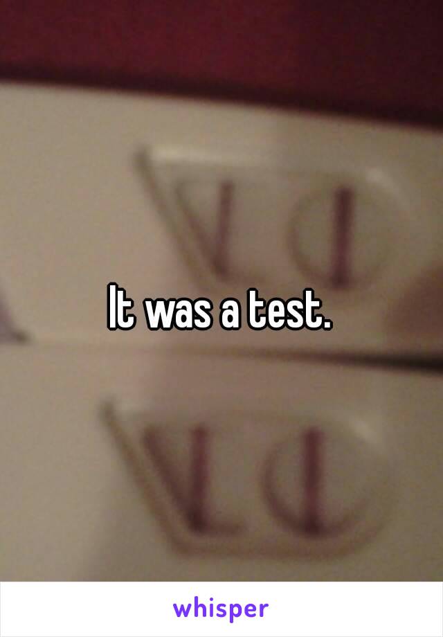 It was a test.