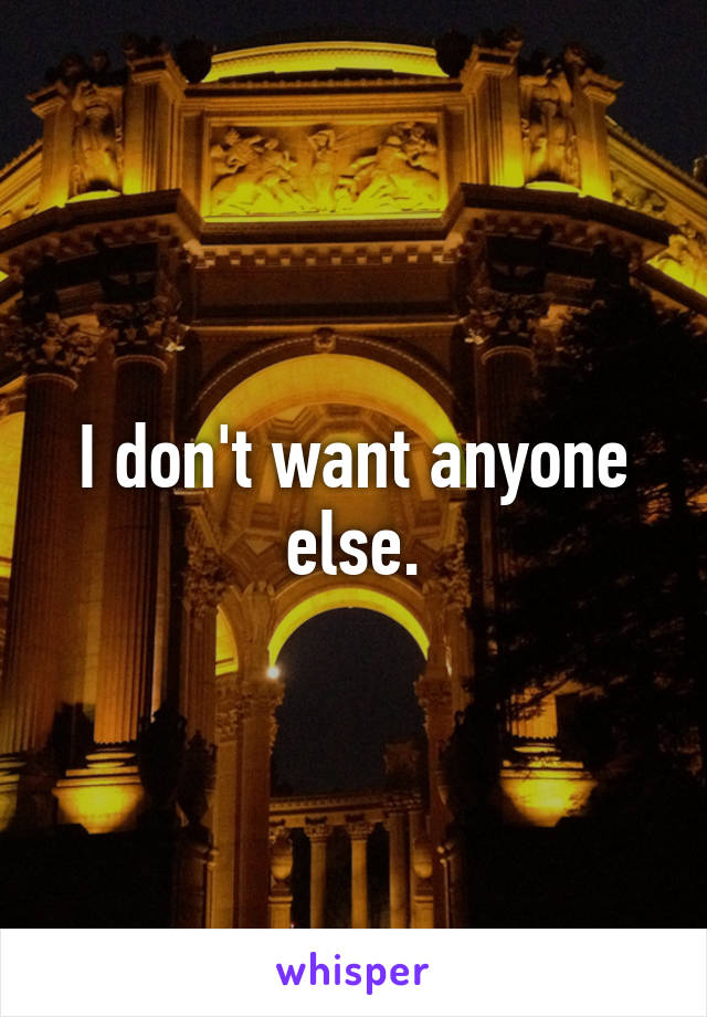 I don't want anyone else.