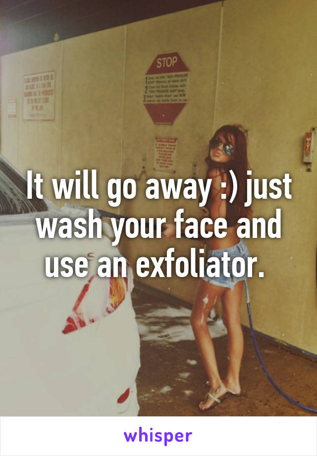 It will go away :) just wash your face and use an exfoliator. 