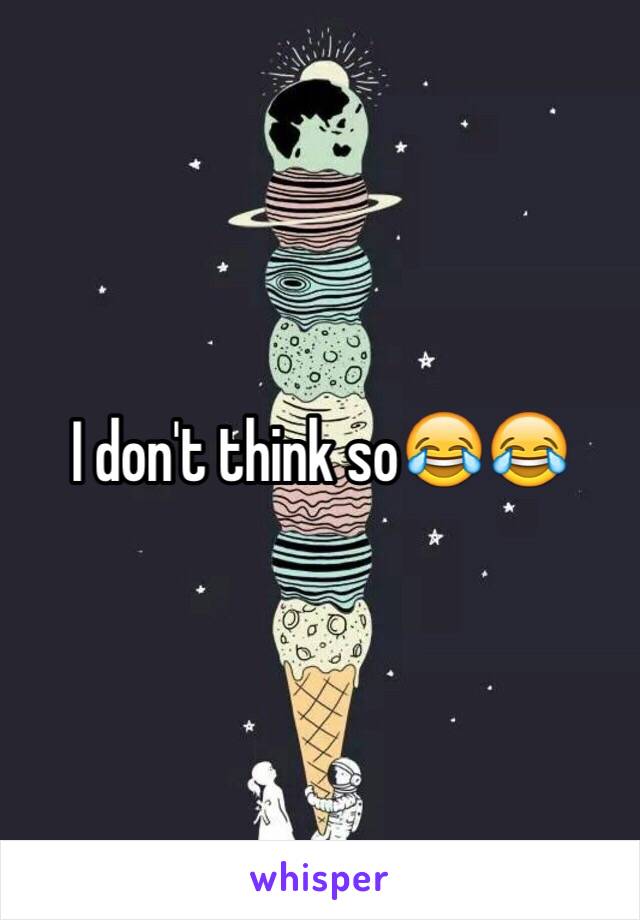 I don't think so😂😂