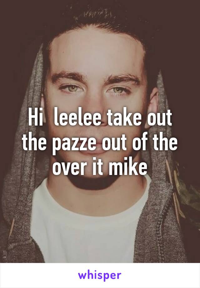 Hi  leelee take out the pazze out of the over it mike