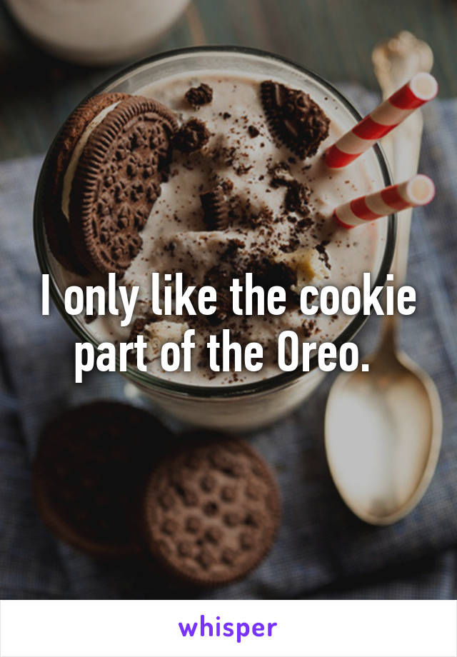 I only like the cookie part of the Oreo. 