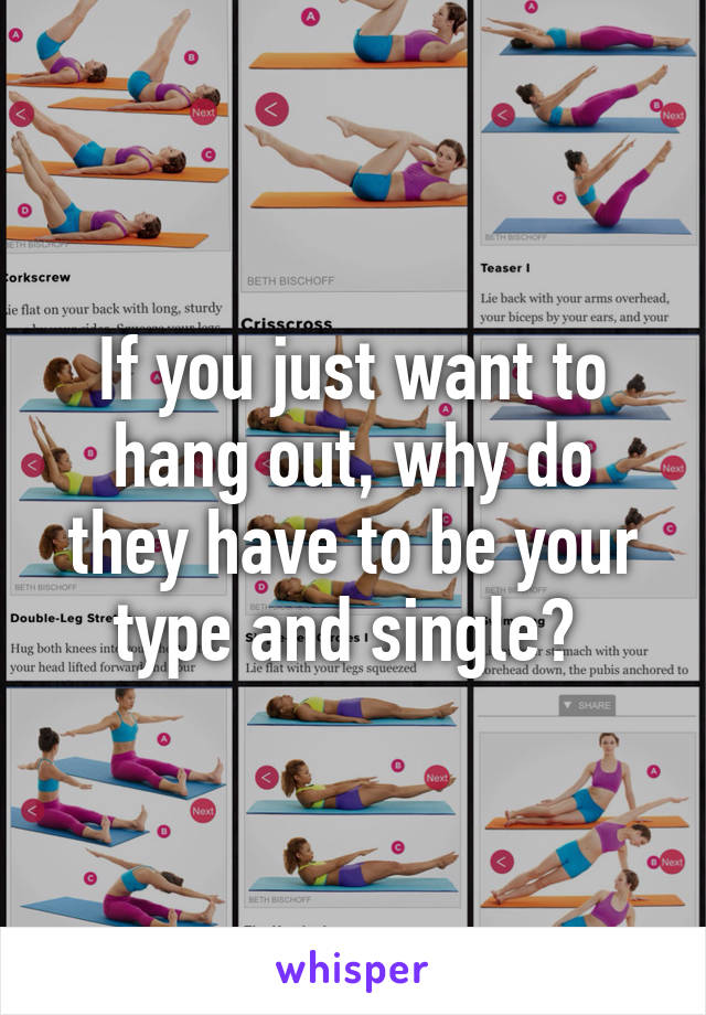 If you just want to hang out, why do they have to be your type and single? 